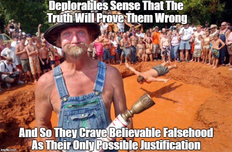 Deplorables Sense That The Truth Will Prove Them Wrong | Deplorables Sense That The Truth Will Prove Them Wrong And So They Crave Believable Falsehood As Their Only Possible Justification | image tagged in deplorable,deplorables,deplorables and falsehood,deplorables and truth,justification,rationalization | made w/ Imgflip meme maker