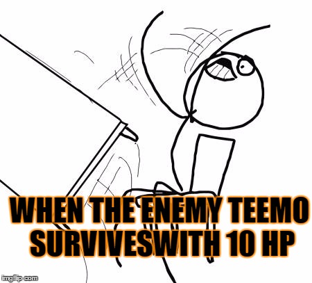 Table Flip Guy | WHEN THE ENEMY TEEMO SURVIVESWITH 10 HP | image tagged in memes,table flip guy | made w/ Imgflip meme maker