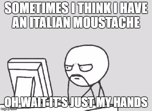 Computer Guy | SOMETIMES I THINK I HAVE AN ITALIAN MOUSTACHE; OH WAIT IT'S JUST MY HANDS | image tagged in memes,computer guy | made w/ Imgflip meme maker