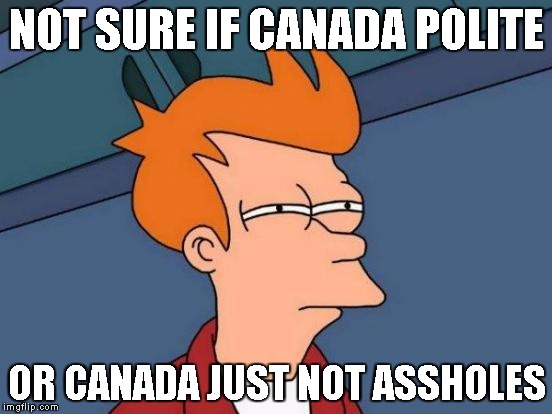 Futurama Fry Meme | NOT SURE IF CANADA POLITE; OR CANADA JUST NOT ASSHOLES | image tagged in memes,futurama fry | made w/ Imgflip meme maker