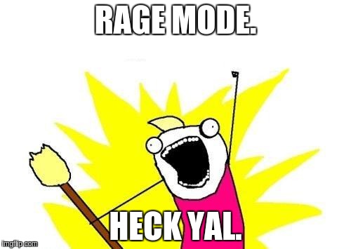 X All The Y Meme | RAGE MODE. HECK YAL. | image tagged in memes,x all the y | made w/ Imgflip meme maker