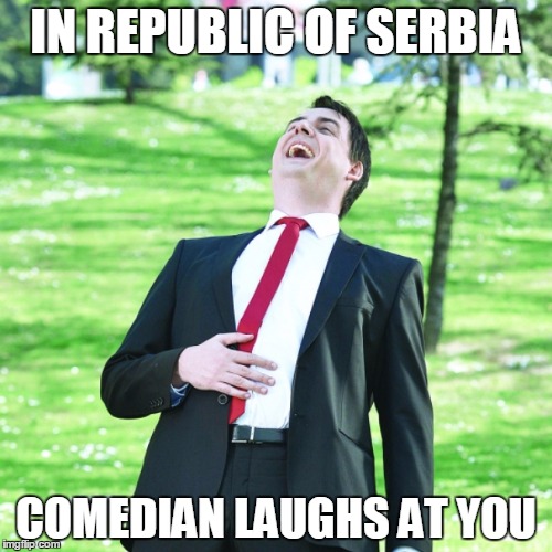 IN REPUBLIC OF SERBIA | IN REPUBLIC OF SERBIA; COMEDIAN LAUGHS AT YOU | image tagged in republic,serbia,comedian,laughs,you | made w/ Imgflip meme maker