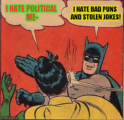 The struggle continues... | I HATE POLITICAL ME-; I HATE BAD PUNS AND STOLEN JOKES! | image tagged in memes,batman slapping robin,imgflip humor,political memes,bad puns,reposts | made w/ Imgflip meme maker