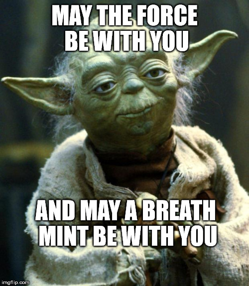 Star Wars Yoda | MAY THE FORCE BE WITH YOU; AND MAY A BREATH MINT BE WITH YOU | image tagged in memes,star wars yoda | made w/ Imgflip meme maker
