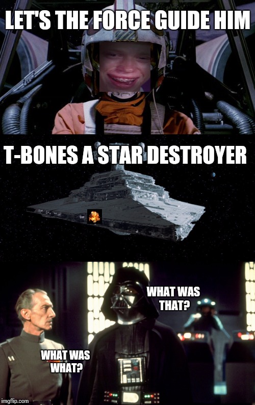 Bad luck Brian | LET'S THE FORCE GUIDE HIM; T-BONES A STAR DESTROYER; WHAT WAS THAT? WHAT WAS WHAT? | image tagged in bad luck brian,star wars,darth vader | made w/ Imgflip meme maker