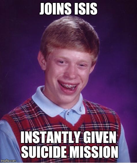 Bad Luck Brian | JOINS ISIS; INSTANTLY GIVEN SUICIDE MISSION | image tagged in memes,bad luck brian | made w/ Imgflip meme maker