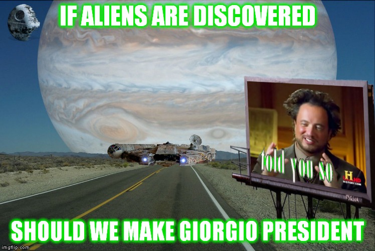 Makes perfect sense these days... | IF ALIENS ARE DISCOVERED; SHOULD WE MAKE GIORGIO PRESIDENT | image tagged in ancient aliens,giorgio tsoukalos,memestrocity | made w/ Imgflip meme maker