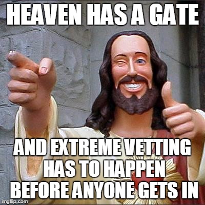 Buddy Christ Meme | HEAVEN HAS A GATE; AND EXTREME VETTING HAS TO HAPPEN BEFORE ANYONE GETS IN | image tagged in memes,buddy christ | made w/ Imgflip meme maker