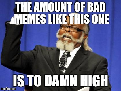 Too Damn High Meme | THE AMOUNT OF BAD MEMES LIKE THIS ONE; IS TO DAMN HIGH | image tagged in memes,too damn high | made w/ Imgflip meme maker