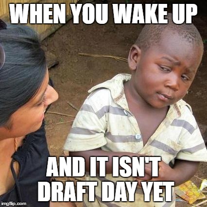 Third World Skeptical Kid | WHEN YOU WAKE UP; AND IT ISN'T DRAFT DAY YET | image tagged in memes,third world skeptical kid | made w/ Imgflip meme maker