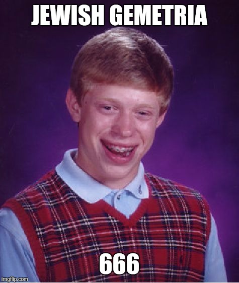 Bad Luck Brian Meme | JEWISH GEMETRIA 666 | image tagged in memes,bad luck brian | made w/ Imgflip meme maker