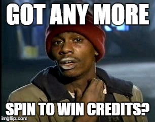 GOT ANY MORE; SPIN TO WIN CREDITS? | image tagged in credits | made w/ Imgflip meme maker