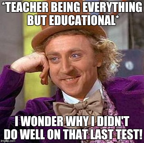 Creepy Condescending Wonka Meme | *TEACHER BEING EVERYTHING BUT EDUCATIONAL*; I WONDER WHY I DIDN'T DO WELL ON THAT LAST TEST! | image tagged in memes,creepy condescending wonka | made w/ Imgflip meme maker