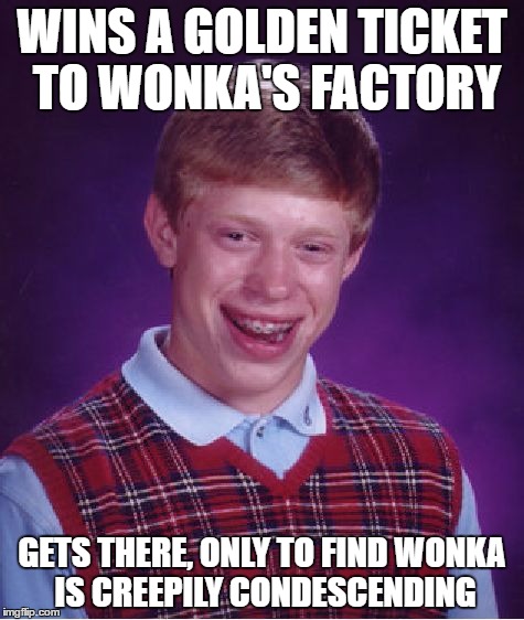 Meme #1 of 3.... | WINS A GOLDEN TICKET TO WONKA'S FACTORY; GETS THERE, ONLY TO FIND WONKA IS CREEPILY CONDESCENDING | image tagged in memes,bad luck brian | made w/ Imgflip meme maker
