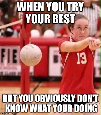 Volleyball Fail | WHEN YOU TRY YOUR BEST; BUT YOU OBVIOUSLY DON'T KNOW WHAT YOUR DOING | image tagged in volleyball fail | made w/ Imgflip meme maker