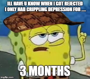 Spongebob gets rejected!!! | image tagged in crippling depression,spongebob | made w/ Imgflip meme maker
