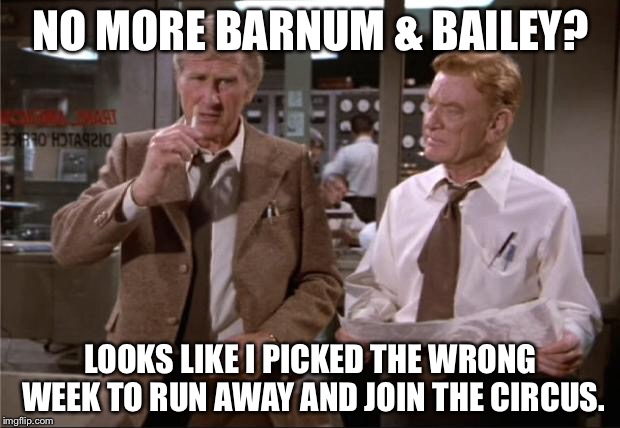 Airplane Wrong Week | NO MORE BARNUM & BAILEY? LOOKS LIKE I PICKED THE WRONG WEEK TO RUN AWAY AND JOIN THE CIRCUS. | image tagged in airplane wrong week | made w/ Imgflip meme maker
