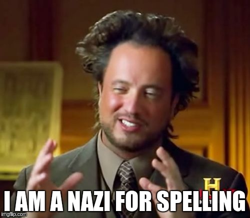 Ancient Aliens Meme | I AM A NAZI FOR SPELLING | image tagged in memes,ancient aliens | made w/ Imgflip meme maker