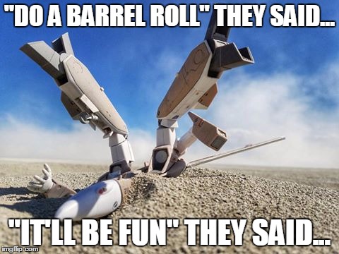 "DO A BARREL ROLL" THEY SAID... "IT'LL BE FUN" THEY SAID... | image tagged in drunk varitech | made w/ Imgflip meme maker