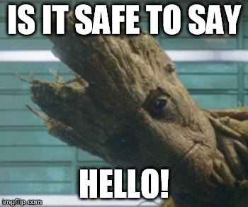 groot | IS IT SAFE TO SAY; HELLO! | image tagged in groot | made w/ Imgflip meme maker