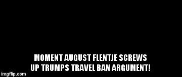 MOMENT AUGUST FLENTJE SCREWS UP TRUMPS TRAVEL BAN ARGUMENT! | image tagged in gifs | made w/ Imgflip video-to-gif maker
