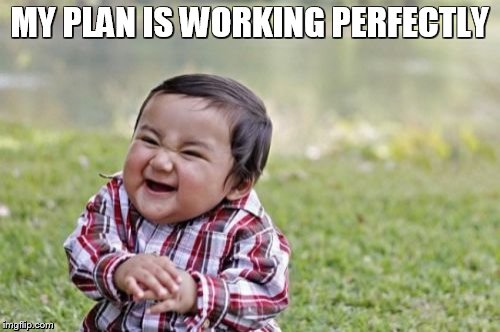 Evil Toddler Meme | MY PLAN IS WORKING PERFECTLY | image tagged in memes,evil toddler | made w/ Imgflip meme maker