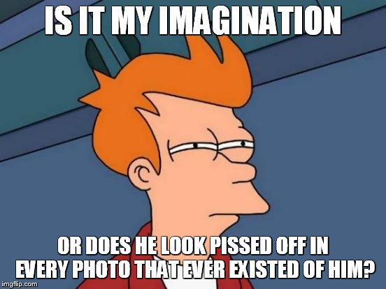 Futurama Fry Meme | IS IT MY IMAGINATION OR DOES HE LOOK PISSED OFF IN EVERY PHOTO THAT EVER EXISTED OF HIM? | image tagged in memes,futurama fry | made w/ Imgflip meme maker