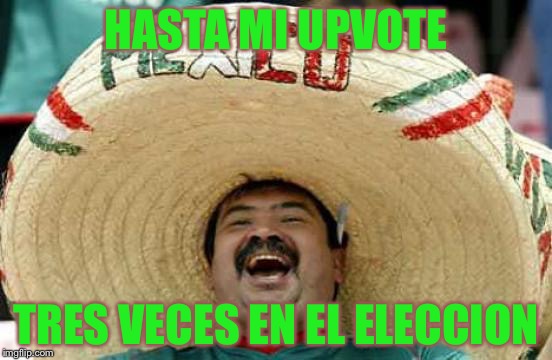 HASTA MI UPVOTE TRES VECES EN EL ELECCION | made w/ Imgflip meme maker