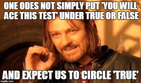 One Does Not Simply Meme | ONE ODES NOT SIMPLY PUT 'YOU WILL ACE THIS TEST' UNDER TRUE OR FALSE; AND EXPECT US TO CIRCLE 'TRUE' | image tagged in memes,one does not simply | made w/ Imgflip meme maker