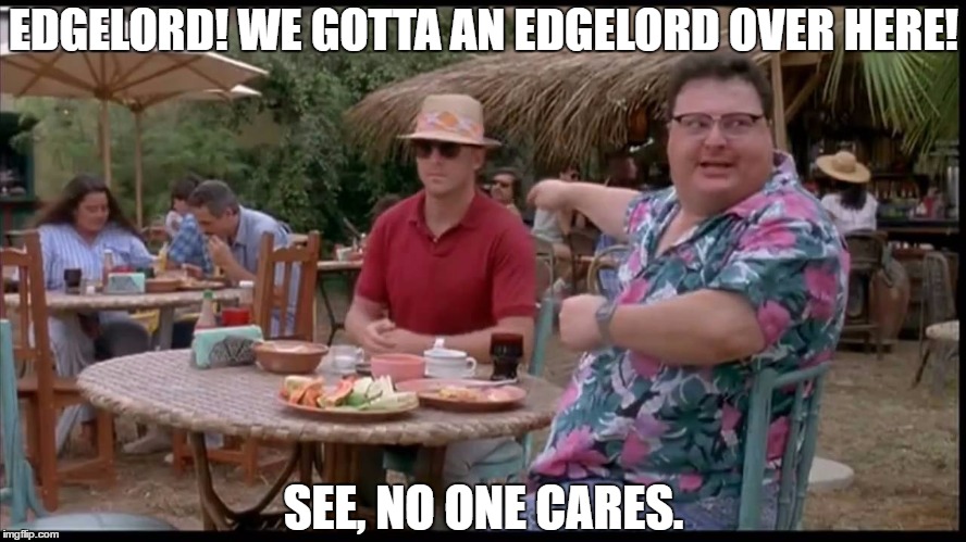 Edgelords | EDGELORD! WE GOTTA AN EDGELORD OVER HERE! SEE, NO ONE CARES. | image tagged in edgy,edgelord,jurassic park,who cares,see no one cares,no one cares | made w/ Imgflip meme maker