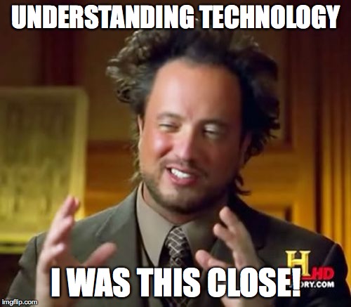 Ancient Aliens | UNDERSTANDING TECHNOLOGY; I WAS THIS CLOSE! | image tagged in memes,ancient aliens | made w/ Imgflip meme maker