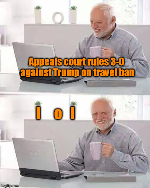 Hide the Pain Harold Meme | Appeals court rules 3-0 against Trump on travel ban; l     o   l | image tagged in memes,hide the pain harold | made w/ Imgflip meme maker