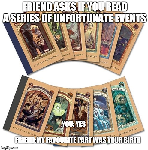 A Series of Unfortunate Events...
Also known as your life. | FRIEND ASKS IF YOU READ A SERIES OF UNFORTUNATE EVENTS; YOU: YES                   
                                            FRIEND:MY FAVOURITE PART WAS YOUR BIRTH | image tagged in memes,funny,a series of unfortunate events | made w/ Imgflip meme maker