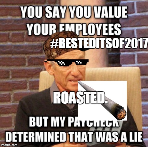Work Memes | #BESTEDITSOF2017; ROASTED. | image tagged in memes,work,mlg,funny | made w/ Imgflip meme maker