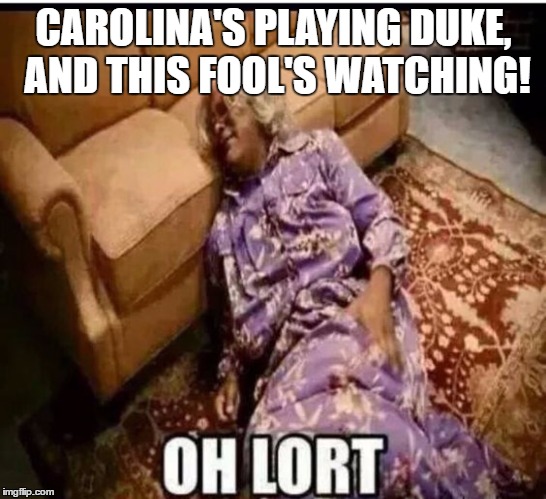 Madea snow  | CAROLINA'S PLAYING DUKE, AND THIS FOOL'S WATCHING! | image tagged in madea snow | made w/ Imgflip meme maker