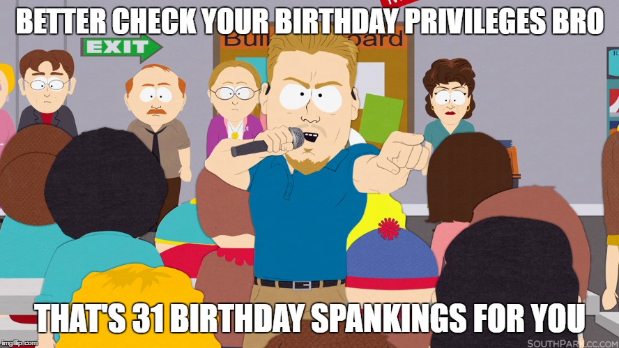 PC Principal - Check Your Birthday Privileges | BETTER CHECK YOUR BIRTHDAY PRIVILEGES BRO; THAT'S 31 BIRTHDAY SPANKINGS FOR YOU | image tagged in pc principal,south park,happy birthday,funny memes,birthday privileges,birthday spankings | made w/ Imgflip meme maker