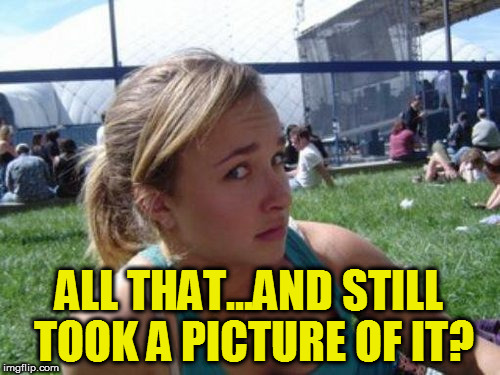ALL THAT...AND STILL TOOK A PICTURE OF IT? | made w/ Imgflip meme maker