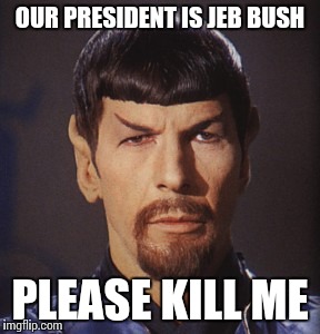 OUR PRESIDENT IS JEB BUSH PLEASE KILL ME | made w/ Imgflip meme maker