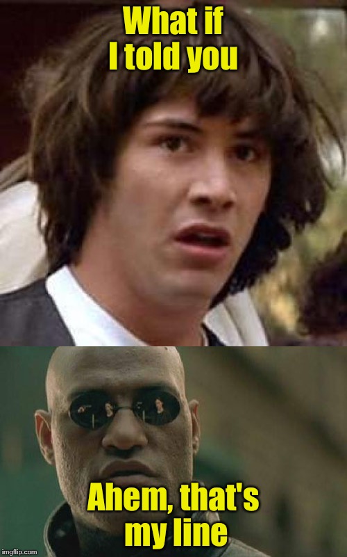 What ifs | What if I told you; Ahem, that's my line | image tagged in matrix morpheus,ted | made w/ Imgflip meme maker