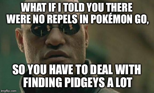 Matrix Morpheus Meme | WHAT IF I TOLD YOU THERE WERE NO REPELS IN POKÉMON GO, SO YOU HAVE TO DEAL WITH FINDING PIDGEYS A LOT | image tagged in memes,matrix morpheus | made w/ Imgflip meme maker