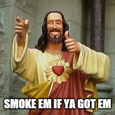 SMOKE EM IF YA GOT EM | made w/ Imgflip meme maker