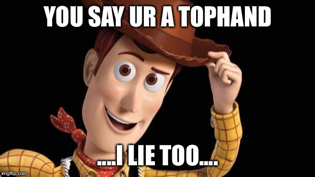 woody | YOU SAY UR A TOPHAND; ....I LIE TOO.... | image tagged in woody | made w/ Imgflip meme maker