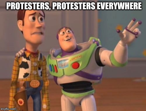 Got nothin better to do | PROTESTERS, PROTESTERS EVERYWHERE | image tagged in memes,x x everywhere,politics,donald trump,annoying | made w/ Imgflip meme maker