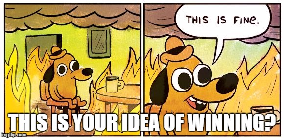This Is Fine Meme | THIS IS YOUR IDEA OF WINNING? | image tagged in this is fine dog | made w/ Imgflip meme maker