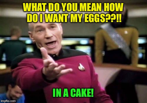 Picard Wtf Meme | WHAT DO YOU MEAN HOW DO I WANT MY EGGS??!! IN A CAKE! | image tagged in memes,picard wtf | made w/ Imgflip meme maker