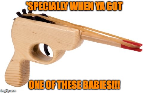 'SPECIALLY WHEN YA GOT ONE OF THESE BABIES!!! | made w/ Imgflip meme maker