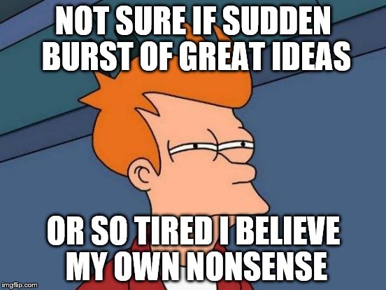 Brain Pop | NOT SURE IF SUDDEN BURST OF GREAT IDEAS; OR SO TIRED I BELIEVE MY OWN NONSENSE | image tagged in memes,futurama fry,so tired,ideas | made w/ Imgflip meme maker