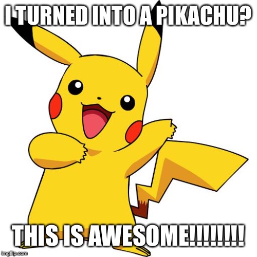 Pikachu | I TURNED INTO A PIKACHU? THIS IS AWESOME!!!!!!!! | image tagged in pikachu | made w/ Imgflip meme maker