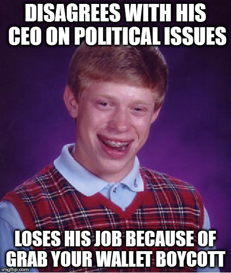 Bad Luck Brian | DISAGREES WITH HIS CEO ON POLITICAL ISSUES; LOSES HIS JOB BECAUSE OF GRAB YOUR WALLET BOYCOTT | image tagged in memes,bad luck brian | made w/ Imgflip meme maker