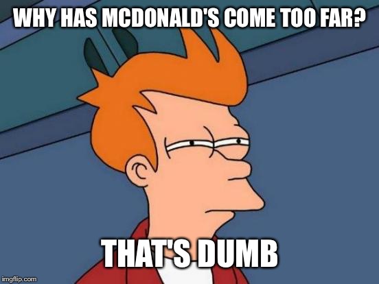 Futurama Fry Meme | WHY HAS MCDONALD'S COME TOO FAR? THAT'S DUMB | image tagged in memes,futurama fry | made w/ Imgflip meme maker
